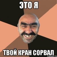 это я твой кран сорвал