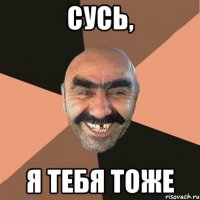 сусь, я тебя тоже