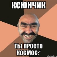 ксюнчик ты просто космос:*