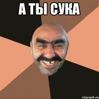 а ты сука 