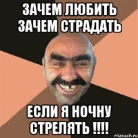 зачем любить зачем страдать если я ночну стрелять !!!