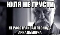 юля не грусти не расстраивай леонида аркадьевича