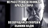 не расстраивай леонида аркадьевича возвращайся скорей и обними надю