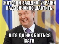 жителям західної україни надзвичайно щастить. вітя до них боїться їхати.