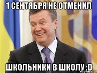 1 сентября не отменил школьники в школу :d