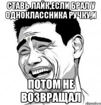 ставь лайк,если брал у одноклассника ручку,и потом не возвращал