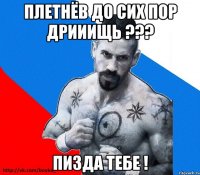 плетнёв до сих пор дрииищь ??? пизда тебе !