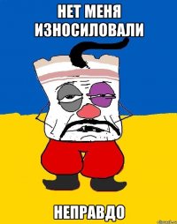 нет меня износиловали неправдо