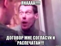 янаааа!!! договор мне согласуй и распечатай!!!