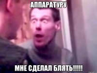 аппаратуру мне сделал блять!!!