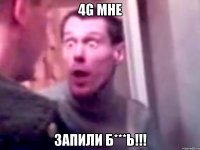 4g мне запили б***ь!!!