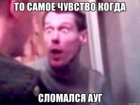 то самое чувство когда сломался ауг