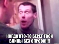  когда кто-то берет твои блины без спроса!!!