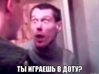  ты играешь в доту?