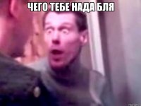 чего тебе нада бля 