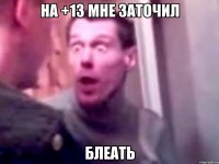 на +13 мне заточил блеать