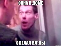 окна в доме сделал бл*дь!