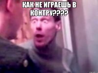 как не играешь в контру??? 