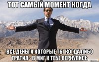 тот самый момент когда все деньги которые ты когда либо тратил - в миг к тебе вернулись