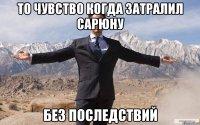 то чувство когда затралил сарюну без последствий