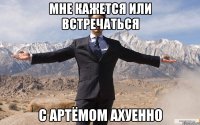 мне кажется или встречаться с артёмом ахуенно