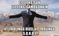 [1000kg]sav [1000kg]samogonkin x_ trolingg dizel x_ trolingg s.o.k.o.l