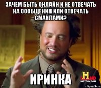 зачем быть онлайн и не отвечать на сообщения или отвечать смайлами? иринка