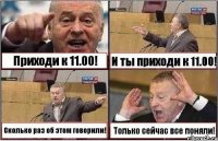 Приходи к 11.00! И ты приходи к 11.00! Сколько раз об этом говорили! Только сейчас все поняли!