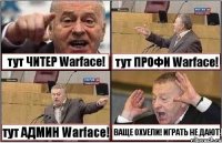 тут ЧИТЕР Warface! тут ПРОФИ Warface! тут АДМИН Warface! ВАЩЕ ОХУЕЛИ! ИГРАТЬ НЕ ДАЮТ!