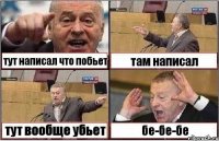 тут написал что побьет там написал тут вообще убьет бе-бе-бе