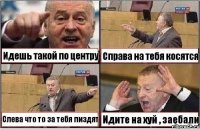 Идешь такой по центру Справа на тебя косятся Слева что то за тебя пиздят Идите на хуй , заебали