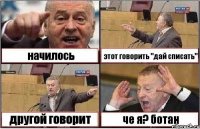 начилось этот говорить "дай списать" другой говорит че я? ботан