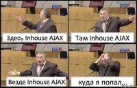 Здесь Inhouse AJAX Там Inhouse AJAX Везде Inhouse AJAX куда я попал...