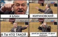 я блин жириновский . а ты кто такой . давай до свидания . ох дебат забабахал .