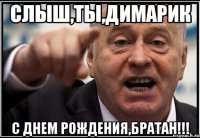 слыш,ты,димарик с днем рождения,братан!!!