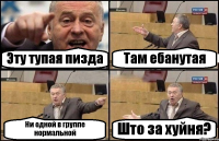 Эту тупая пизда Там ебанутая Ни одной в группе нормальной Што за хуйня?