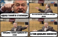 идеш такой в столовую все наганяли заебали пизды дали заходиш такой садишся за стол а там дерьмо какоето!