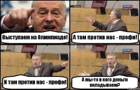 Выступаем на Олимпиаде! А там против нас - профи! И там против нас - профи! А мы-то в кого деньги вкладываем?