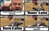 Te duci in week-end la disco la distractie "Моика" ii plina Dacia ii plina Si te ghindesti А хуль n-am stat acasa???