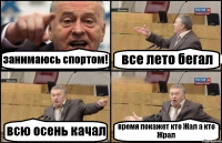 занимаюсь спортом! все лето бегал всю осень качал время покажет кто Жал а кто Жрал