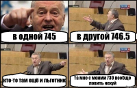 в одной 745 в другой 746.5 кто-то там ещё и льготник та мне с моими 730 вообще ловить нехуй