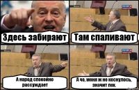 Здесь забирают Там спаливают А народ спокойно рассуждает А чо, меня ж не коснулось, значит пох.