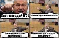 Сначала сдай ЕГЭ! Закончи курсы итальянского! Получи водительское удостоверение! Родители,когда я отдыхать то вообще буду?