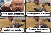 У этого дрель сломалась У того шуруповёрт не исправен У этого болгарка не работает Что опять Жириновский виноват