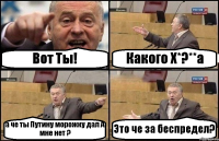 Вот Ты! Какого Х*?**а а че ты Путину морожку дал А мне нет ? Это че за беспредел?