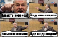 Пятак ты охренел! Осаду замков извратил Навыки перекрутил Иди сюда падла!