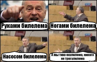 Руками билелема Ногами билелема Насосом билелема А мы тихо ехалилема, никого не трогалилема