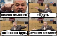 Почались сільські ігри ті їдуть тоті також їдуть А футбол коли грати будете?!