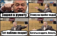 Зашел в румоту Этому на пробег подай Тот паблик пеарит Кататься идите, блеать