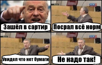 Зашёл в сартир Посрал всё норм Увидел что нет бумаги Не надо так!